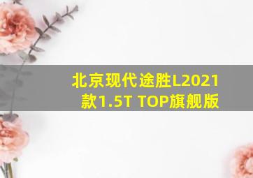 北京现代途胜L2021款1.5T TOP旗舰版